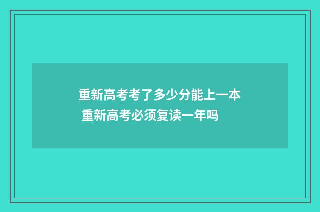重新高考考了多少分能上一本 重新高考必须复读一年吗