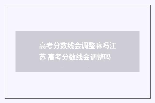 高考分数线会调整嘛吗江苏 高考分数线会调整吗