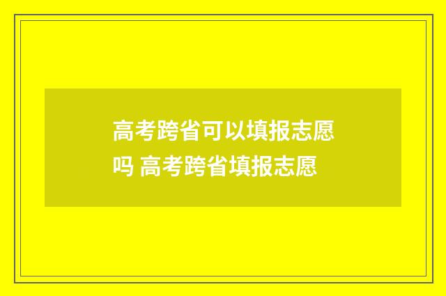 高考跨省可以填报志愿吗 高考跨省填报志愿