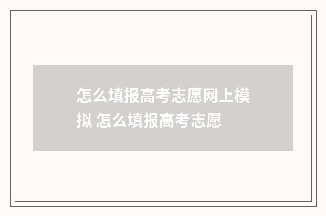 怎么填报高考志愿网上模拟 怎么填报高考志愿