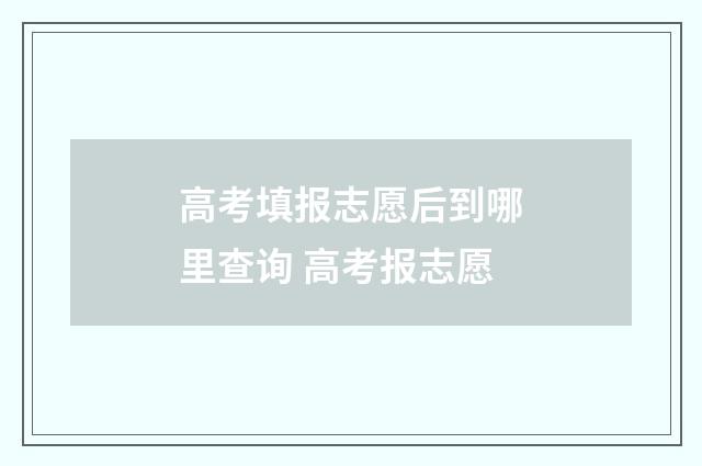 高考填报志愿后到哪里查询 高考报志愿