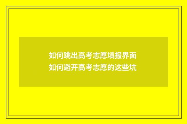 如何跳出高考志愿填报界面 如何避开高考志愿的这些坑
