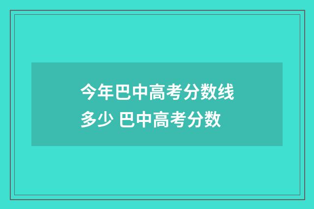 今年巴中高考分数线多少 巴中高考分数