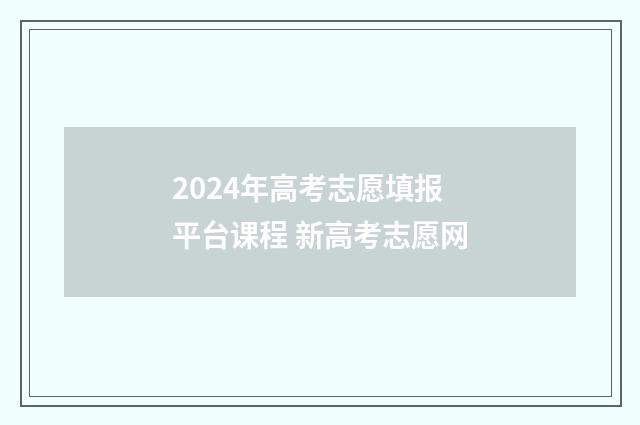 2024年高考志愿填报平台课程 新高考志愿网