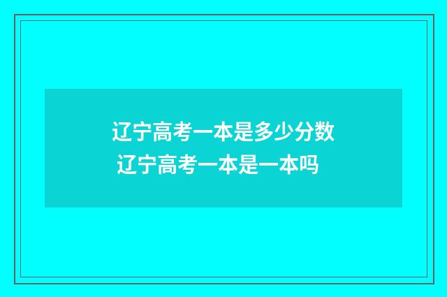辽宁高考一本是多少分数 辽宁高考一本是一本吗