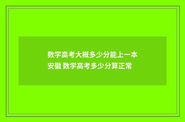 数学高考大概多少分能上一本安徽 数学高考多少分算正常
