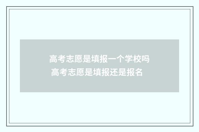 高考志愿是填报一个学校吗 高考志愿是填报还是报名