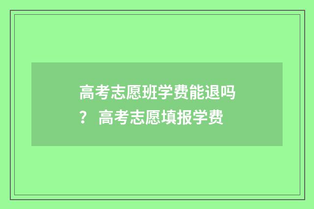 高考志愿班学费能退吗？ 高考志愿填报学费