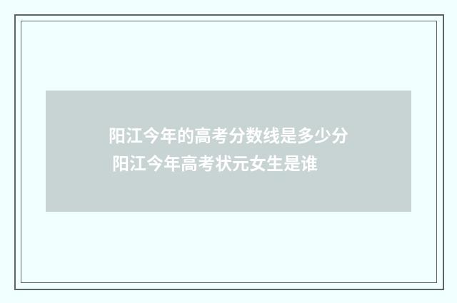 阳江今年的高考分数线是多少分 阳江今年高考状元女生是谁