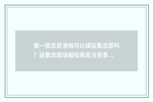 第一批志愿滑档可以填征集志愿吗？征集志愿填报指南及注意事项 第一批志愿滑档会影响第二批吗