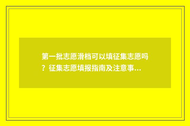 第一批志愿滑档可以填征集志愿吗？征集志愿填报指南及注意事项 第一批志愿滑档会影响第二批吗