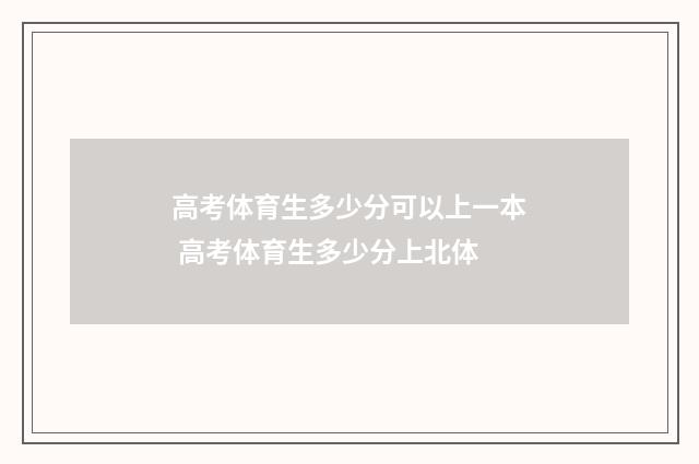 高考体育生多少分可以上一本 高考体育生多少分上北体