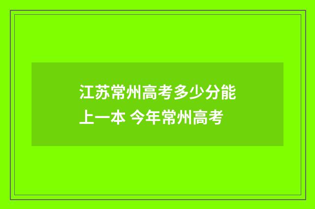 江苏常州高考多少分能上一本 今年常州高考