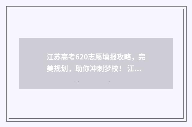 江苏高考620志愿填报攻略，完美规划，助你冲刺梦校！ 江苏高考620分以上学校