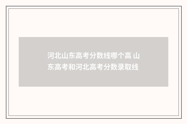 河北山东高考分数线哪个高 山东高考和河北高考分数录取线