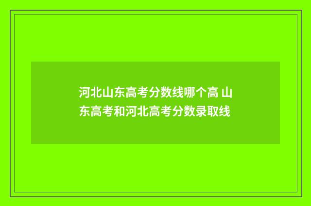 河北山东高考分数线哪个高 山东高考和河北高考分数录取线