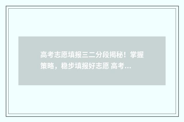 高考志愿填报三二分段揭秘！掌握策略，稳步填报好志愿 高考志愿填报三大原则