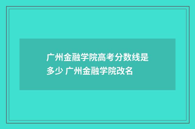 广州金融学院高考分数线是多少 广州金融学院改名