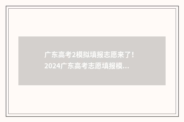 广东高考2模拟填报志愿来了！ 2024广东高考志愿填报模拟入口及详解 广东高考模拟录取