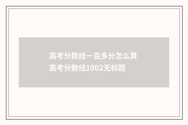 高考分数线一百多分怎么算 高考分数线1002无标题