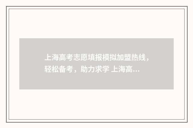 上海高考志愿填报模拟加盟热线，轻松备考，助力求学 上海高考志愿填报指南