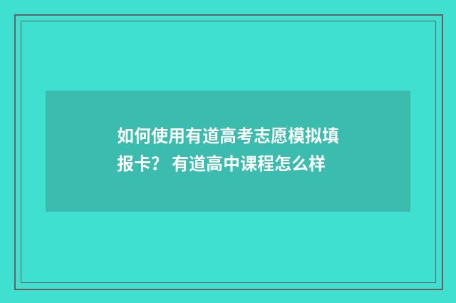 如何使用有道高考志愿模拟填报卡？ 有道高中课程怎么样