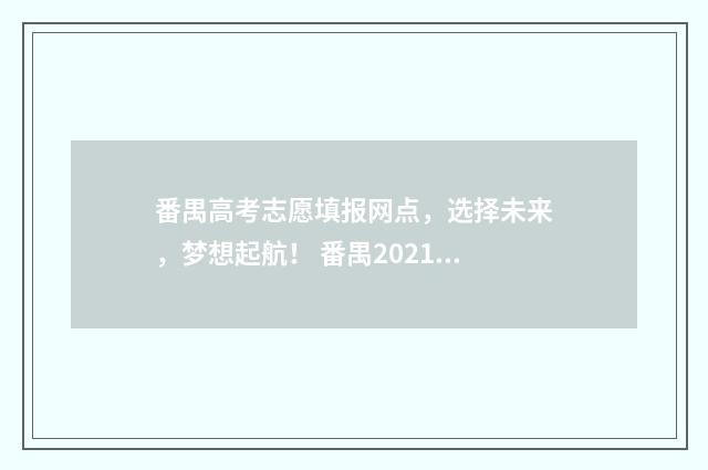 番禺高考志愿填报网点，选择未来，梦想起航！ 番禺2021高考