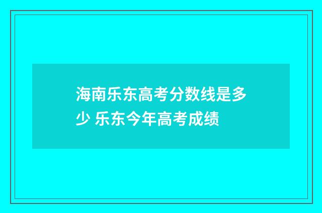 海南乐东高考分数线是多少 乐东今年高考成绩