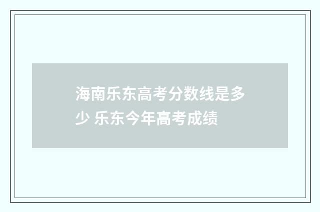 海南乐东高考分数线是多少 乐东今年高考成绩