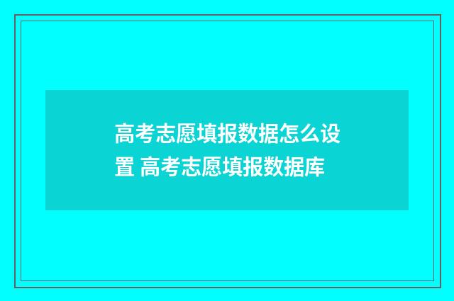 高考志愿填报数据怎么设置 高考志愿填报数据库