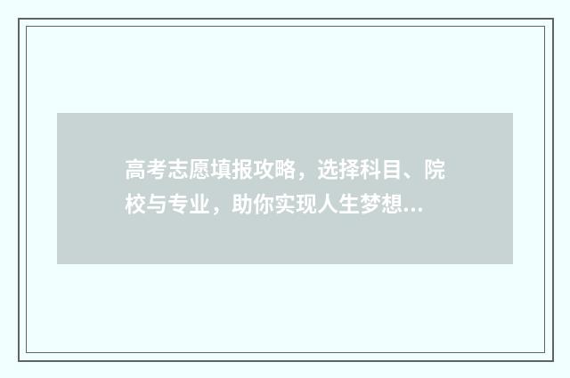 高考志愿填报攻略，选择科目、院校与专业，助你实现人生梦想！ 高考志愿填报攻略学校