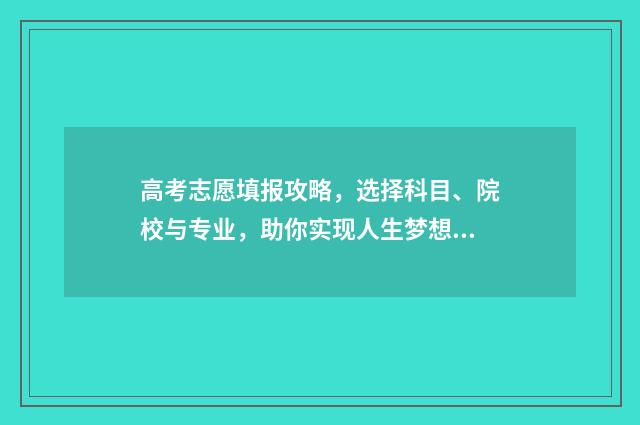 高考志愿填报攻略，选择科目、院校与专业，助你实现人生梦想！ 高考志愿填报攻略学校