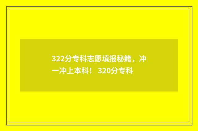322分专科志愿填报秘籍，冲一冲上本科！ 320分专科