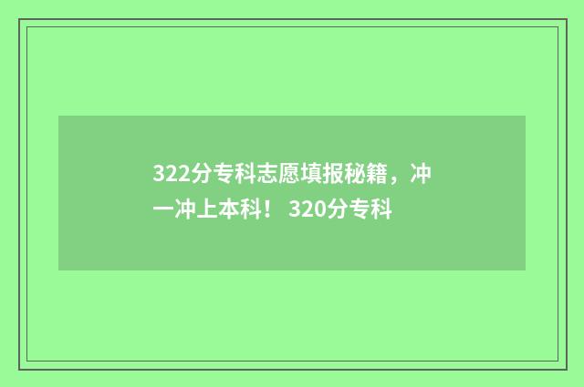 322分专科志愿填报秘籍，冲一冲上本科！ 320分专科