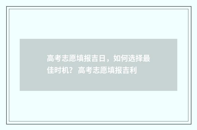 高考志愿填报吉日，如何选择最佳时机？ 高考志愿填报吉利