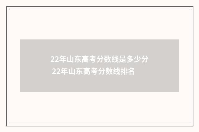 22年山东高考分数线是多少分 22年山东高考分数线排名