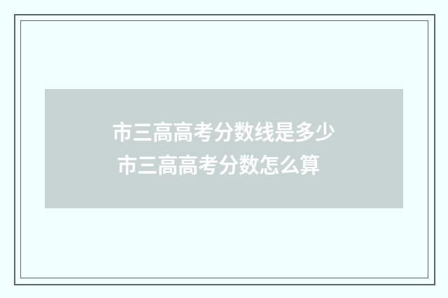 市三高高考分数线是多少 市三高高考分数怎么算