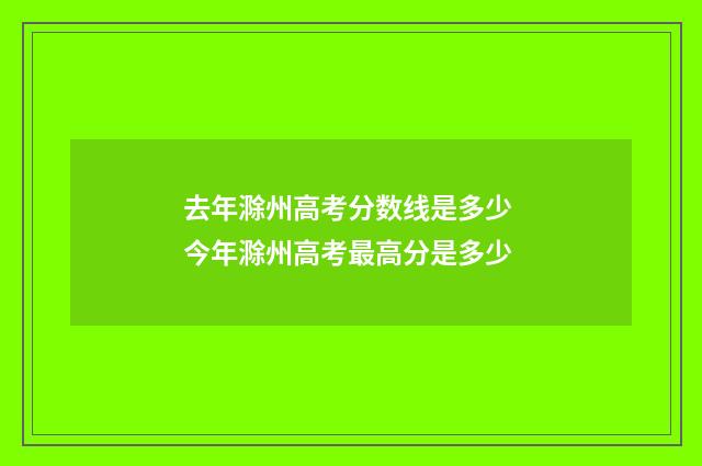 去年滁州高考分数线是多少 今年滁州高考最高分是多少