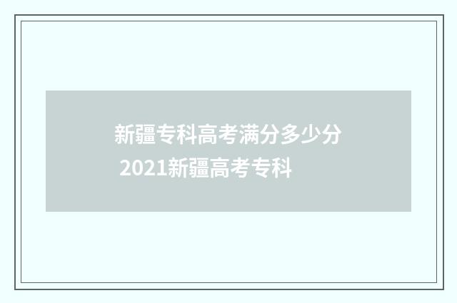新疆专科高考满分多少分 2021新疆高考专科