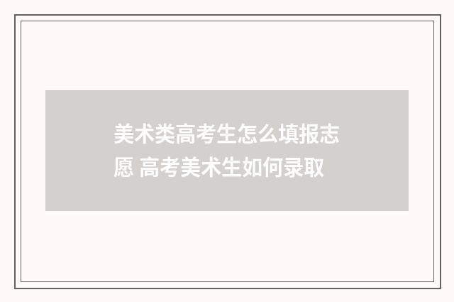美术类高考生怎么填报志愿 高考美术生如何录取