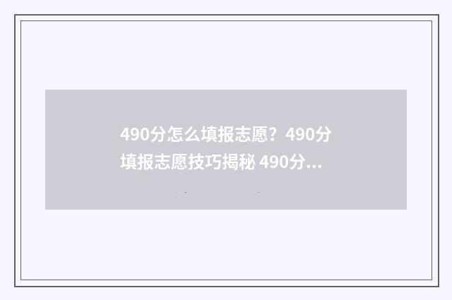 490分怎么填报志愿？490分填报志愿技巧揭秘 490分能报什么学校