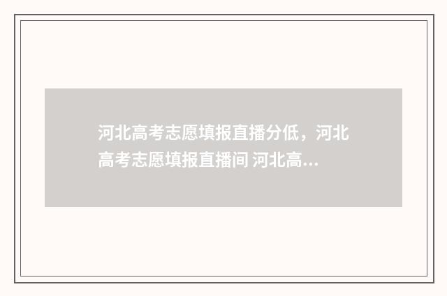 河北高考志愿填报直播分低，河北高考志愿填报直播间 河北高考志愿填报表范本