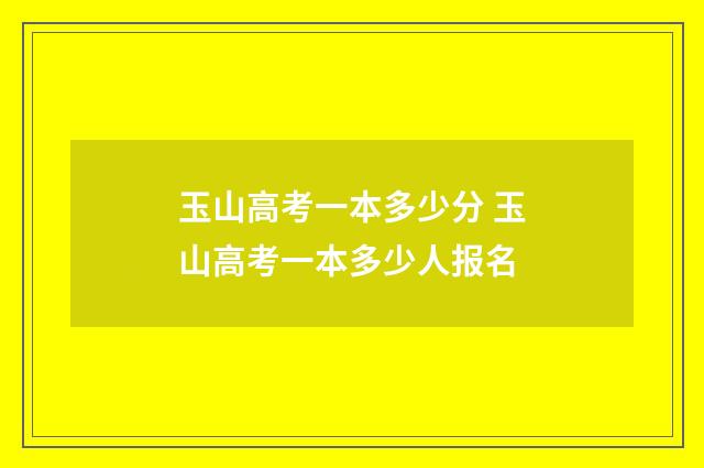 玉山高考一本多少分 玉山高考一本多少人报名