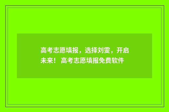 高考志愿填报，选择刘雯，开启未来！ 高考志愿填报免费软件