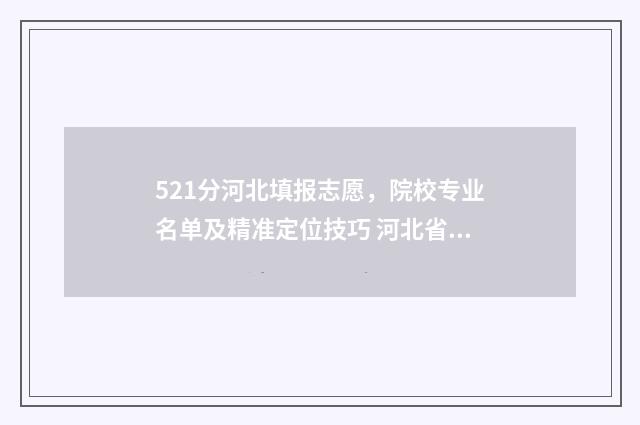 521分河北填报志愿，院校专业名单及精准定位技巧 河北省高考521分是几本