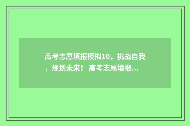 高考志愿填报模拟10，挑战自我，规划未来！ 高考志愿填报模拟表电子版