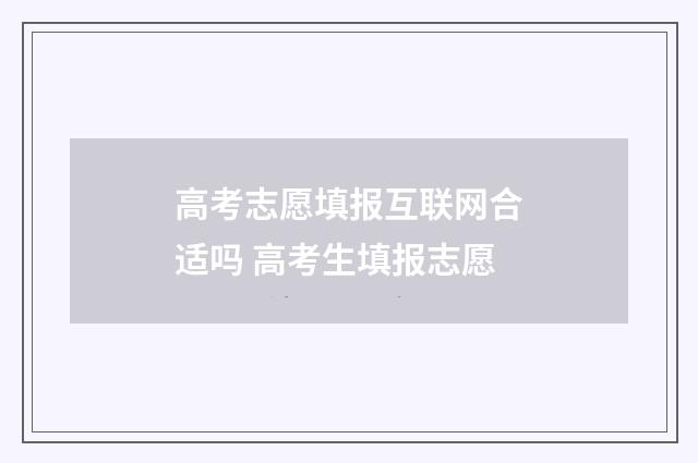 高考志愿填报互联网合适吗 高考生填报志愿