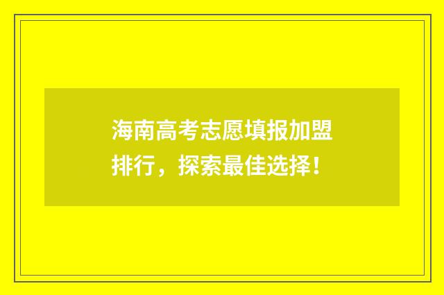 海南高考志愿填报加盟排行，探索最佳选择！