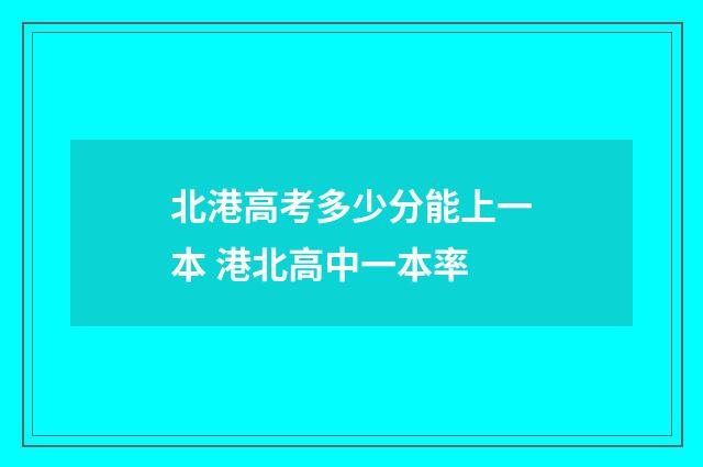 北港高考多少分能上一本 港北高中一本率