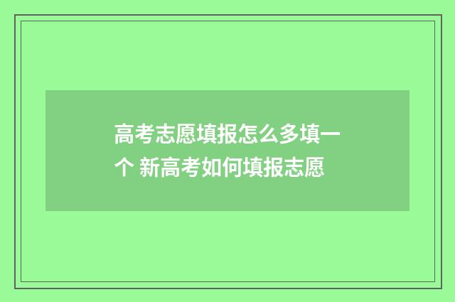 高考志愿填报怎么多填一个 新高考如何填报志愿